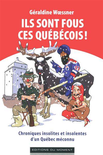 Ils sont fous ces Québecois ! : chroniques insolites et insolentes d'un Québec méconnu