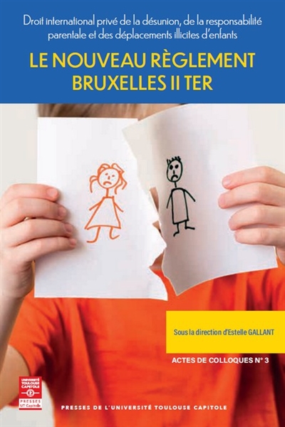 Le nouveau règlement Bruxelles II ter : droit international privé de la désunion, de la responsabilité parentale et des déplacements illicites d'enfants