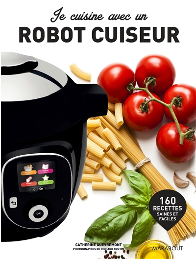 Je cuisine avec un robot cuiseur : 160 recettes saines et faciles