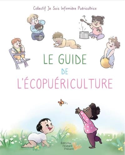 Le guide de l'écopuériculture : mon bébé au coeur de la santé environnementale : conseils et astuces des infirmières puéricultrices pour prendre soin de son enfant de 0 à 3 ans