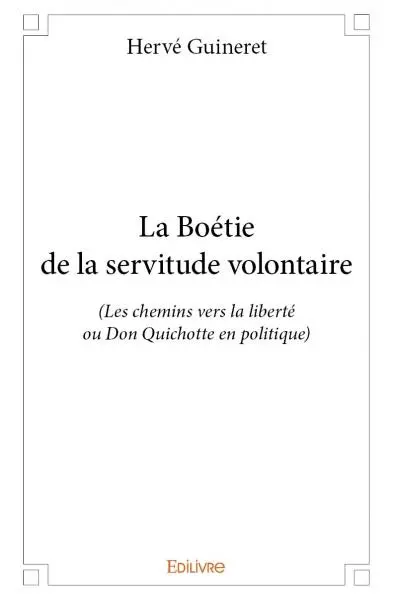 La boétie de la servitude volontaire : (Les chemins vers la liberté ou Don Quichotte en politique)