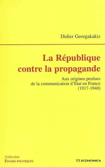 La République contre la propagande : aux origines perdues de la communication d'Etat en France : 1917-1940