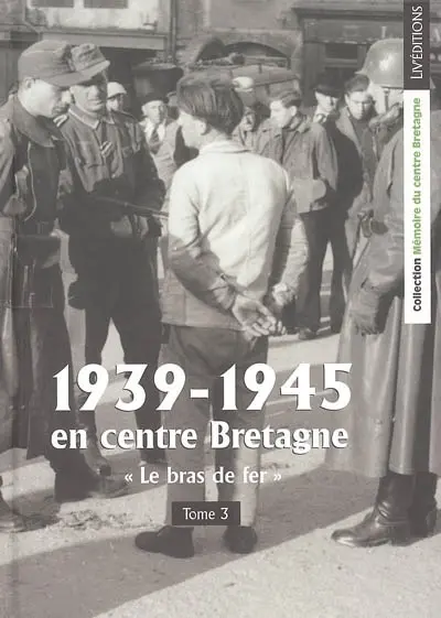 1939-1945 en centre Bretagne. Vol. 3. Le bras de fer