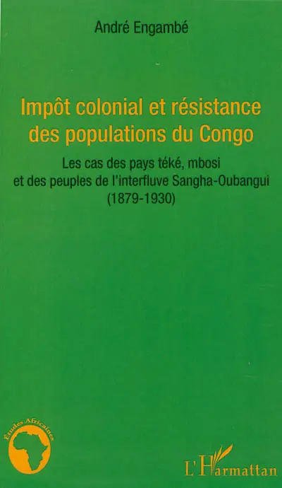 Impôt colonial et résistance des populations du Congo : les cas des pays téké, mbosi et des peuples de l'interfluve Sangha-Oubangui (1879-1930)