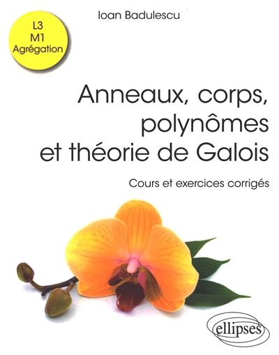 Anneaux, corps, polynômes et théorie de Galois : cours et exercices corrigés : L3, M1, agrégation