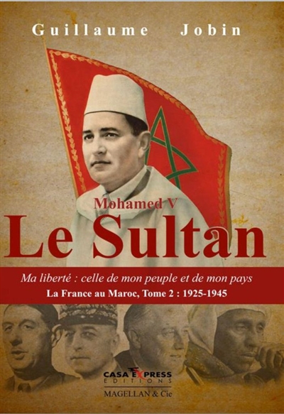 La France au Maroc. Vol. 2. Mohamed V, le sultan : ma liberté : celle de mon peuple et de mon pays : 1925-1945