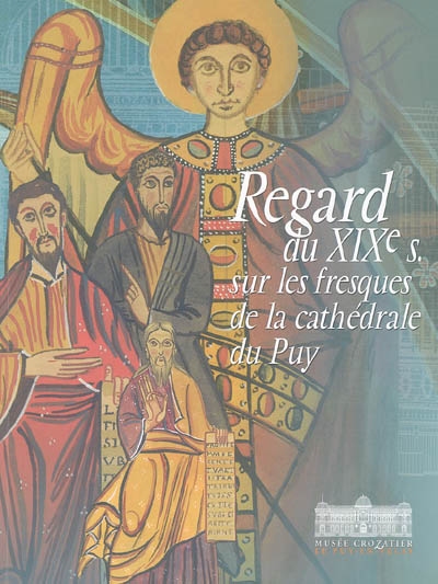 Regard du XIXe s. sur les fresques de la cathédrale du Puy : exposition, Puy-en-Velay, Musée Crozatier, 11 mai-31 octobre 2005