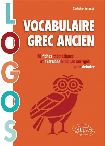 Logos : vocabulaire grec ancien : 50 fiches thématiques et exercices ludiques corrigés pour débuter