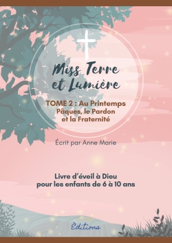 MISS TERRE ET LUMIERE - TOME 2 : AU PRINTEMPS : LIVRE D'EVEIL A DIEU