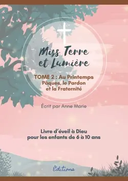 MISS TERRE ET LUMIERE - TOME 2 : AU PRINTEMPS : LIVRE D'EVEIL A DIEU
