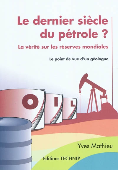 Le dernier siècle du pétrole ? : la vérité sur les réserves mondiales : le point de vue d'un géologue