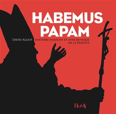 Habemus papam : histoire insolite et anecdotique de la papauté