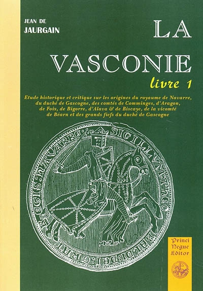 La Vasconie, étude historique et critique : sur les origines du royaume de Navarre, du duché de Gascogne, des comtés de Comminges, d'Aragon de Foix, de Bigorre d'Alava et de Biscaye.... Vol. 1