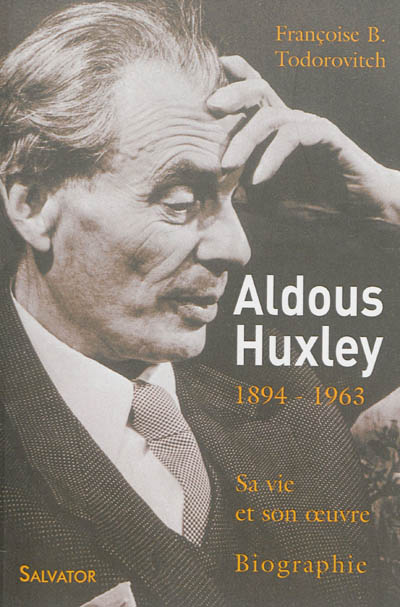 Aldous Huxley, le cours invisible d'une oeuvre : 1894-1963 : sa vie et son oeuvre