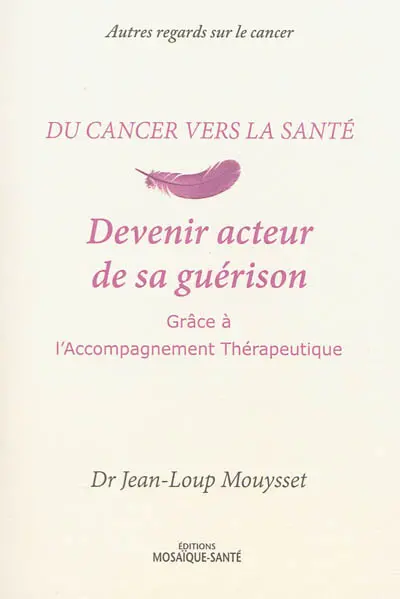 Du cancer vers la santé. Devenir acteur de sa guérison grâce à l'accompagnement thérapeutique