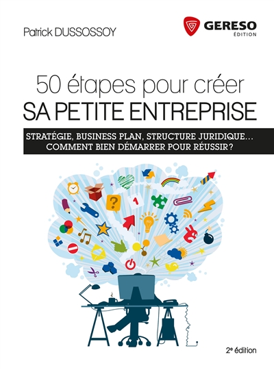 50 étapes pour créer sa petite entreprise : stratégie, business plan, structure juridique... comment bien démarrer pour réussir ?