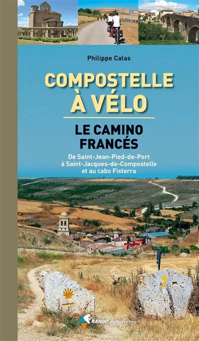 Compostelle à vélo : le camino francés : de Saint-Jean-Pied-de-Port à Saint-Jacques-de-Compostelle et au cabo Fisterra