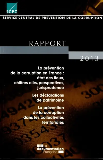 La prévention de la corruption en France : état des lieux, chiffres clés, perspectives, jurisprudence, les déclarations de patrimoine, la prévention de la corruption dans les collectivités territoriales : rapport 2013