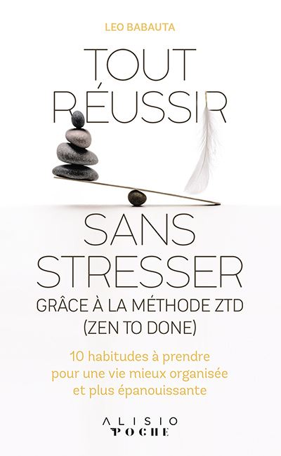 Tout réussir sans stresser : grâce à la méthode ZTD (zen to done) : 10 habitudes à prendre pour une vie mieux organisée et plus épanouissante
