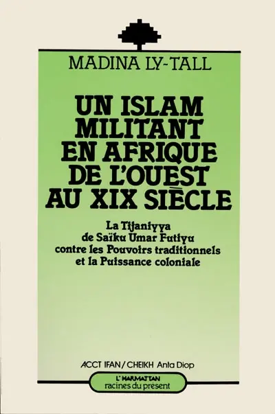 Un Islam militant en Afrique de l'Ouest : la Tijaniyya de Saïku Umar Futiyu contre les pouvoirs traditionnels et la puissance coloniale