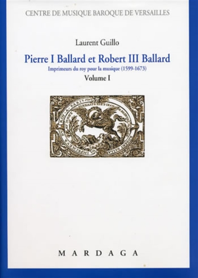 Pierre I Ballard et Robert III Ballard : imprimeur du roy pour la musique (1599-1673). Vol. 1