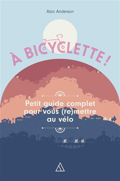 A bicyclette ! : petit guide complet pour vous (re)mettre au vélo