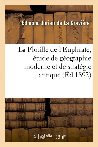La Flotille de l'Euphrate, étude de géographie moderne et de stratégie antique : pour faire suite à l'histoire des Campagnes d'Alexandre