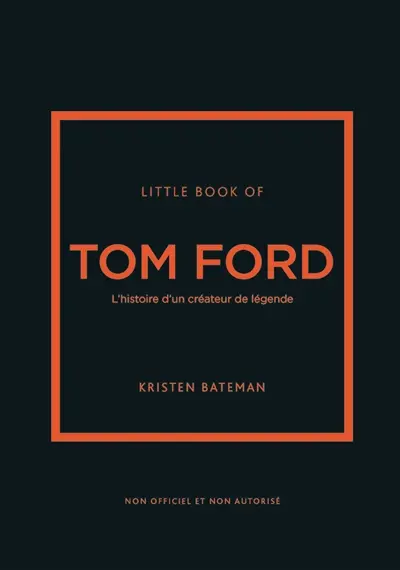 Little book of Tom Ford : l'histoire d'un créateur de légende : non officiel et non autorisé