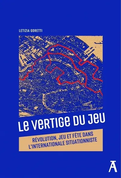 Le vertige du jeu : révolution, jeu et fête dans l'Internationale situationniste