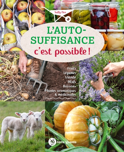 L'autosuffisance c'est possible ! : fruits, légumes, viande, oeufs, boissons, plantes aromatiques & médicinales