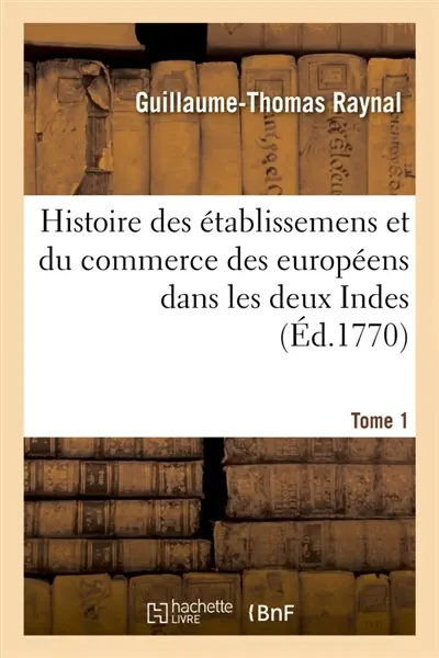 Histoire philosophique et politique des établissemens et du commerce des européens : dans les deux Indes. Tome 1
