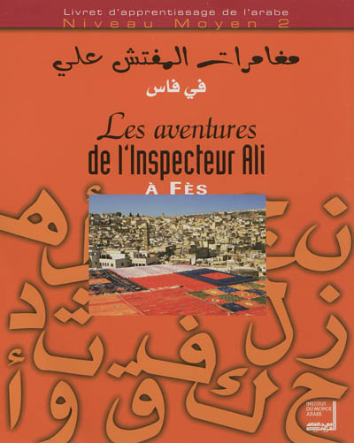 Les aventures de l'inspecteur Ali à Fès : livret d'apprentissage de l'arabe, niveau moyen 2