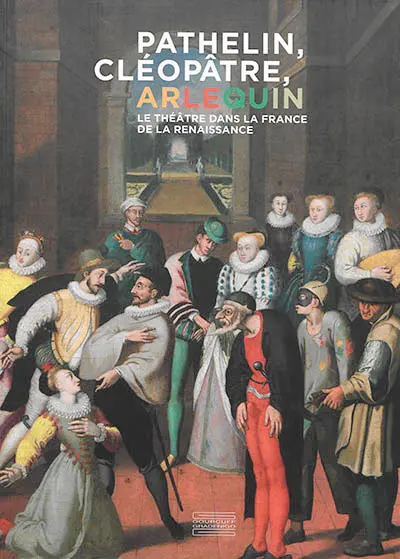 Pathelin, Cléopâtre, Arlequin : le théâtre dans la France de la Renaissance