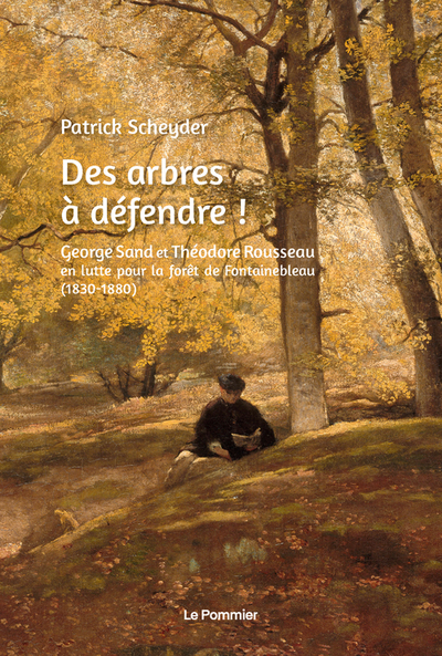 Des arbres à défendre ! : George Sand et Théodore Rousseau en lutte pour la forêt de Fontainebleau (1830-1880) - Patrick Scheyder