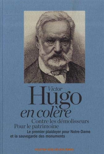 Victor Hugo en colère : contre les démolisseurs, pour le patrimoine : le premier plaidoyer pour Notre-Dame et la sauvegarde des monuments