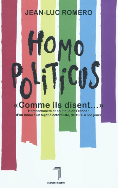 Homopoliticus, comme ils disent... : homosexualité et politique en France : d'un tabou à un sujet électoraliste, de 1960 à nos jours