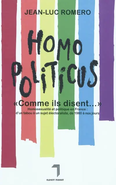 Homopoliticus, comme ils disent... : homosexualité et politique en France : d'un tabou à un sujet électoraliste, de 1960 à nos jours