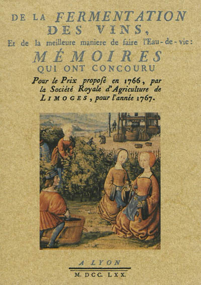 De la fermentation des vins, et de la meilleure manière de faire de l'eau-de-vie : mémoires qui ont concouru pour le prix proposé en 1766, par la Société royale de l'agriculture de Limoges, pour l'année 1767