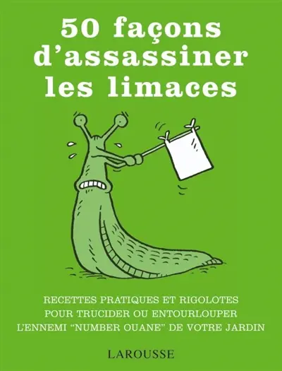 50 façons d'assassiner les limaces : recettes pratiques et rigolotes pour trucider ou entourlouper l'ennemi number ouane de votre jardin