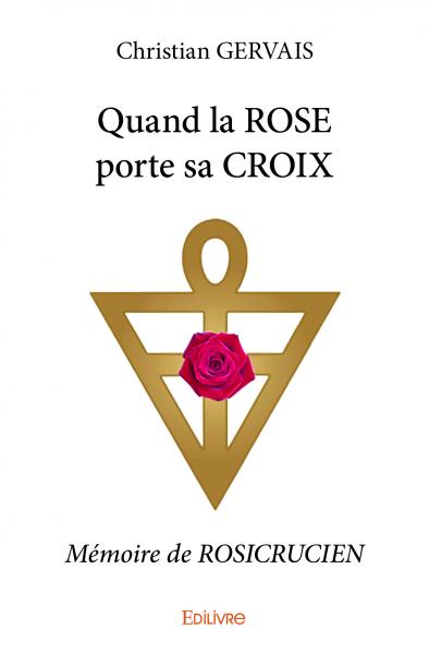 Quand la rose porte sa croix : Mémoire de ROSICRUCIEN