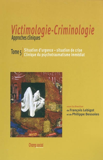 Victimologie-criminologie : approches cliniques. Vol. 5. Situation d'urgence, situation de crise, clinique du psychotraumatisme immédiat