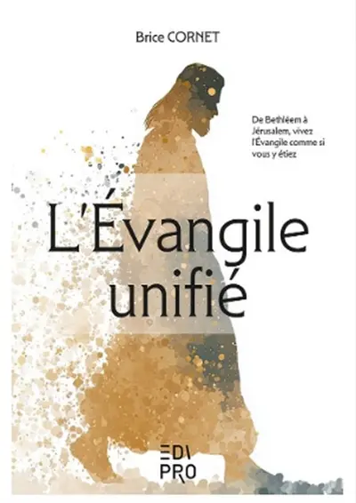 L'Evangile unifié : de Bethléem à Jérusalem, vivez l'Evangile comme si vous y étiez L'Evangile unifié : de Bethléem à Jérusalem, vivez l'Evangile comme si vous y étiez