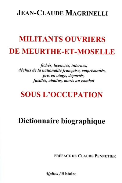 Militants ouvriers de Meurthe-et-Moselle sous l'Occupation : fichés, licenciés, internés, déchus de la nationalité française, emprisonnés, pris en otage, déportés, fusillés, abattus, morts au combat : dictionnaire biographique