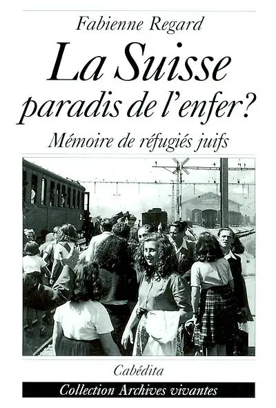 La Suisse, paradis de l'enfer : mémoire de réfugiés juifs