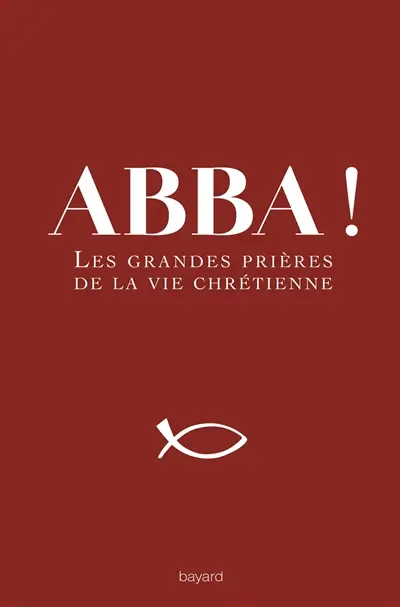 Abba ! : les grandes prières de la vie chrétienne