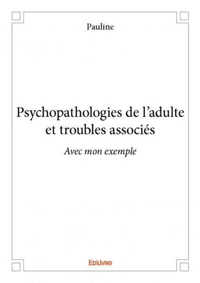 Psychopathologies de l’adulte et troubles associés : Avec mon exemple