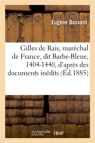 Gilles de Rais, maréchal de France, dit Barbe-Bleue, 1404-1440, d'après des documents inédits