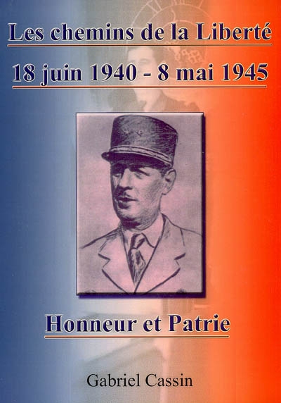 Les chemins de la liberté : 18 juin 1940-8 mai 1945 : honneur et patrie