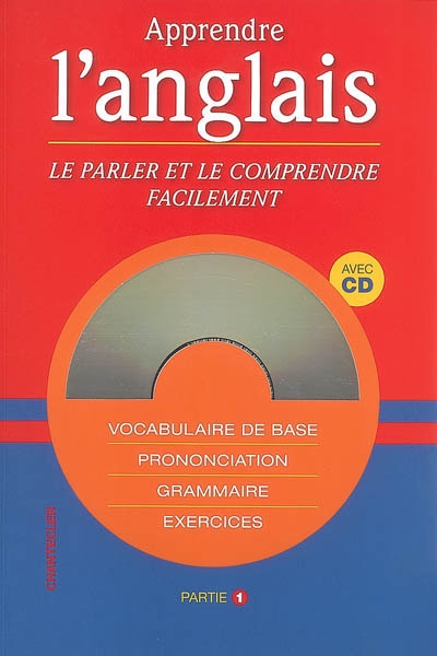 Apprendre l'anglais, le parler et le comprendre facilement : vocabulaire de base, prononciation, grammaire, exercices. Vol. 1