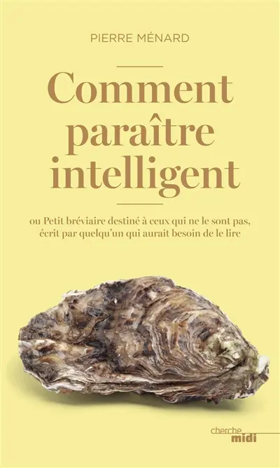 Comment paraître intelligent ou Petit bréviaire destiné à ceux qui ne le sont pas, écrit par quelqu'un qui aurait besoin de le lire